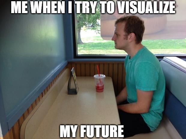 ignorant | ME WHEN I TRY TO VISUALIZE; MY FUTURE | image tagged in forever alone booth,memes | made w/ Imgflip meme maker