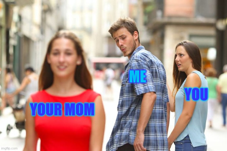 comment if you think it is funny | ME; YOU; YOUR MOM | image tagged in memes,distracted boyfriend | made w/ Imgflip meme maker