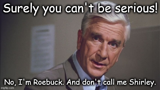 Naked gun | Surely you can't be serious! No, I'm Roebuck. And don't call me Shirley. | image tagged in naked gun | made w/ Imgflip meme maker