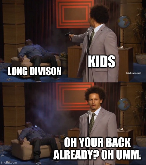 long division | KIDS; LONG DIVISON; OH YOUR BACK ALREADY? OH UMM. | image tagged in memes,who killed hannibal | made w/ Imgflip meme maker