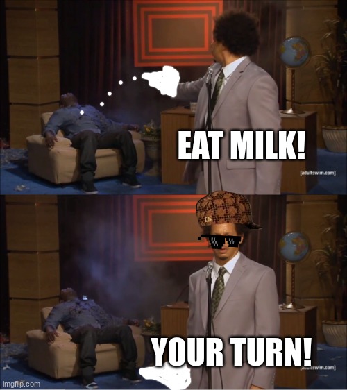 MILK | EAT MILK! YOUR TURN! | image tagged in memes,who killed hannibal | made w/ Imgflip meme maker