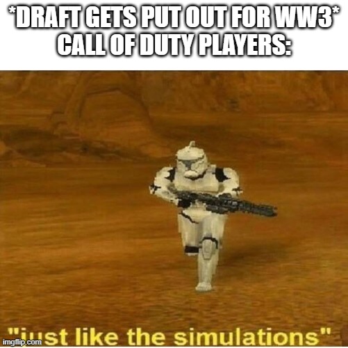 Just like the simulations | *DRAFT GETS PUT OUT FOR WW3*
CALL OF DUTY PLAYERS: | image tagged in just like the simulations,call of duty,world war 3,ww3 | made w/ Imgflip meme maker
