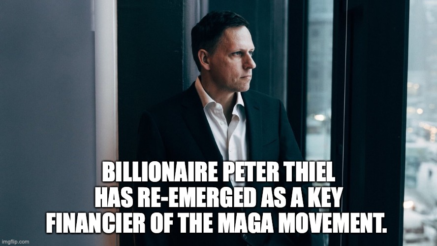 BILLIONAIRE PETER THIEL HAS RE-EMERGED AS A KEY FINANCIER OF THE MAGA MOVEMENT. | made w/ Imgflip meme maker