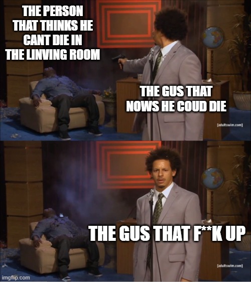 the gus that f**k up | THE PERSON THAT THINKS HE CANT DIE IN THE LINVING ROOM; THE GUS THAT NOWS HE COUD DIE; THE GUS THAT F**K UP | image tagged in memes,who killed hannibal | made w/ Imgflip meme maker