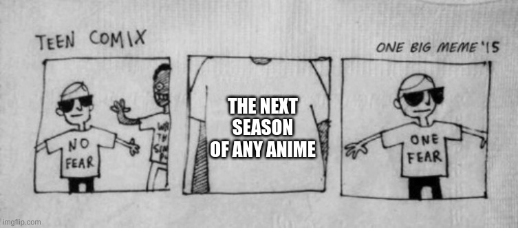 dam | THE NEXT SEASON OF ANY ANIME | image tagged in no fear one fear | made w/ Imgflip meme maker