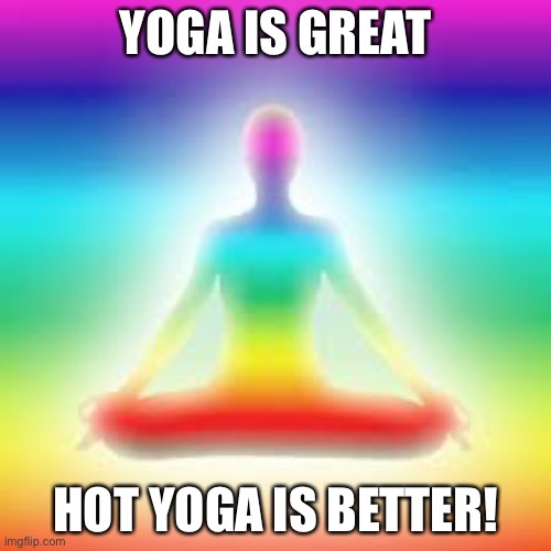 Yoga | YOGA IS GREAT; HOT YOGA IS BETTER! | image tagged in yoga | made w/ Imgflip meme maker