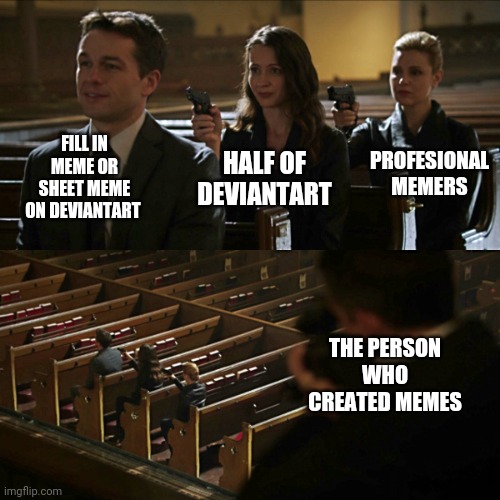 Assassination chain | FILL IN MEME OR SHEET MEME ON DEVIANTART; PROFESIONAL MEMERS; HALF OF DEVIANTART; THE PERSON WHO CREATED MEMES | image tagged in assassination chain,deviantart,so true,so true meme,so true memes | made w/ Imgflip meme maker