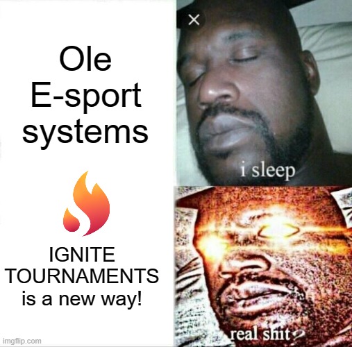 Sleeping Shaq | Ole E-sport systems; IGNITE TOURNAMENTS is a new way! | image tagged in memes,sleeping shaq | made w/ Imgflip meme maker
