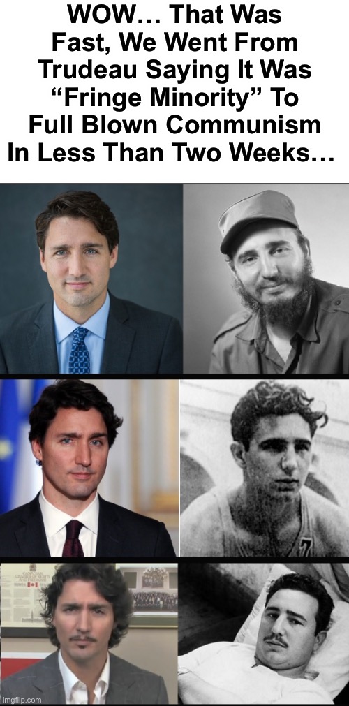 WOW… That Was Fast, We Went From Trudeau Saying It Was “Fringe Minority” To Full Blown Communism In Less Than Two Weeks… | WOW… That Was Fast, We Went From Trudeau Saying It Was “Fringe Minority” To Full Blown Communism In Less Than Two Weeks… | image tagged in justin trudeau,politics,meme,nwo police state,communism,covid-19 | made w/ Imgflip meme maker