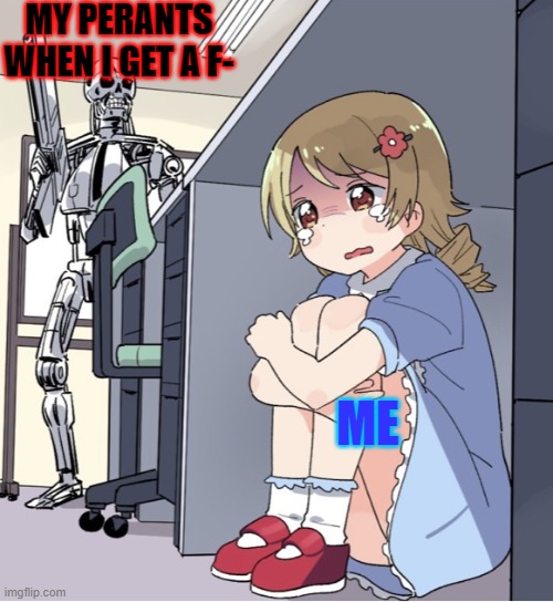 Anime Girl Hiding from Terminator | MY PERANTS WHEN I GET A F-; ME | image tagged in anime girl hiding from terminator | made w/ Imgflip meme maker