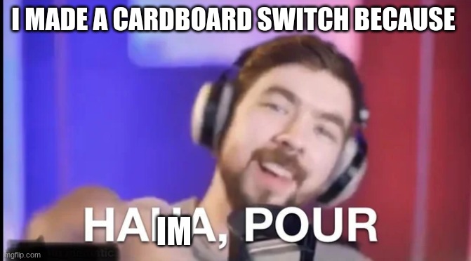 Haha poor | I MADE A CARDBOARD SWITCH BECAUSE; IM | image tagged in haha poor | made w/ Imgflip meme maker