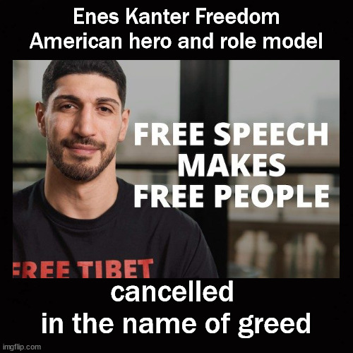 cancelled in name of greed | Enes Kanter Freedom
American hero and role model; cancelled 
in the name of greed | image tagged in enes kanter freedom,nba | made w/ Imgflip meme maker