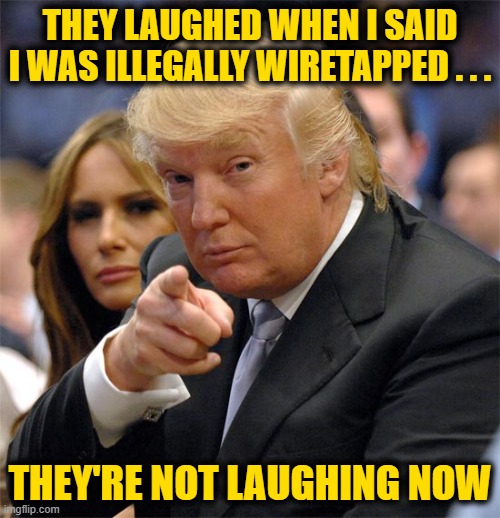 We Caught Them All | THEY LAUGHED WHEN I SAID I WAS ILLEGALLY WIRETAPPED . . . THEY'RE NOT LAUGHING NOW | image tagged in we caught them,trump,wiretapping,spy,obama,biden | made w/ Imgflip meme maker