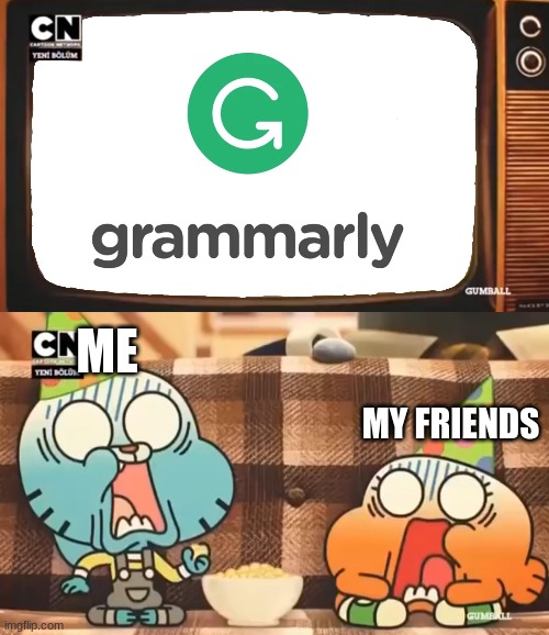 Gramarly is sus | ME; MY FRIENDS | image tagged in memes | made w/ Imgflip meme maker