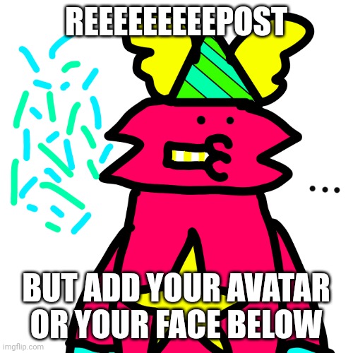 Or dont | REEEEEEEEEPOST; BUT ADD YOUR AVATAR OR YOUR FACE BELOW | image tagged in guff celebrates | made w/ Imgflip meme maker