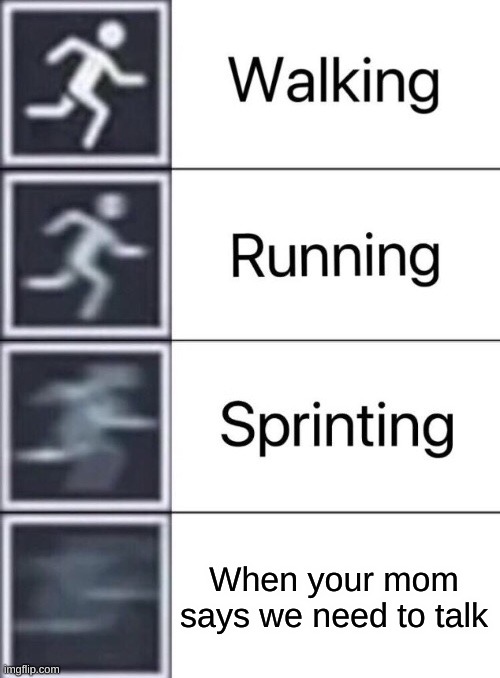 RRRRRRRRUUUUUUUUUUUUUUUUUUUUUNNNNNNNNNNNNNNNNNNNN |  When your mom says we need to talk | image tagged in walking running sprinting,funny memes | made w/ Imgflip meme maker
