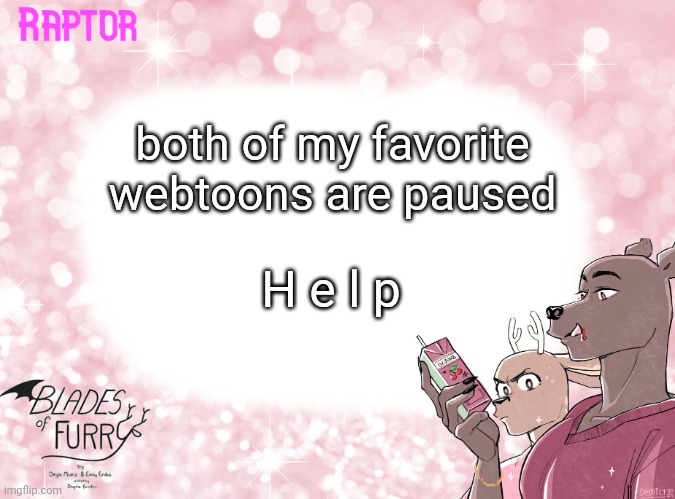 Boyfriends and Blades of Furry are paused- ;-; (yes I know I have cringe taste in comics) | both of my favorite webtoons are paused; H e l p | image tagged in raptor's bof template | made w/ Imgflip meme maker