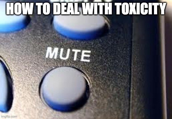 mute button | HOW TO DEAL WITH TOXICITY | image tagged in mute button | made w/ Imgflip meme maker