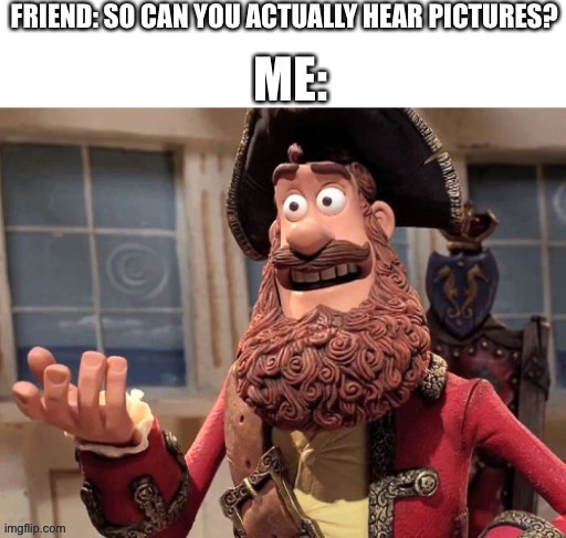 Can you hear pictures as well? | image tagged in well yes but actually no | made w/ Imgflip meme maker