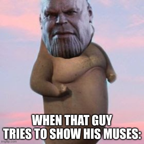 We have all seen that guy | WHEN THAT GUY TRIES TO SHOW HIS MUSES: | image tagged in memes,thanos,thicc | made w/ Imgflip meme maker