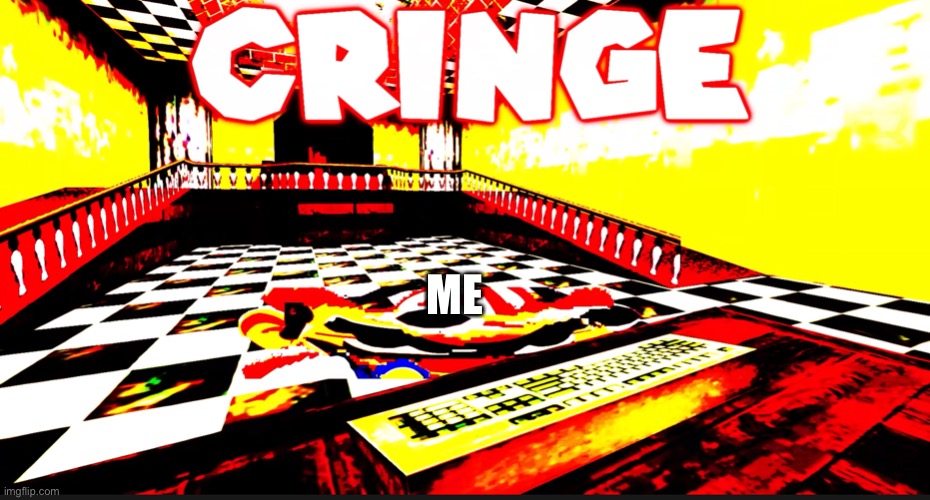 CRINGE | ME | image tagged in cringe | made w/ Imgflip meme maker