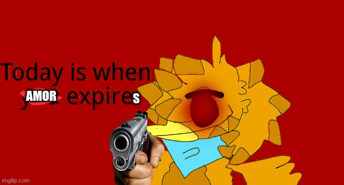 Sol wants you to expire and rot | AMOR S | image tagged in sol wants you to expire and rot | made w/ Imgflip meme maker
