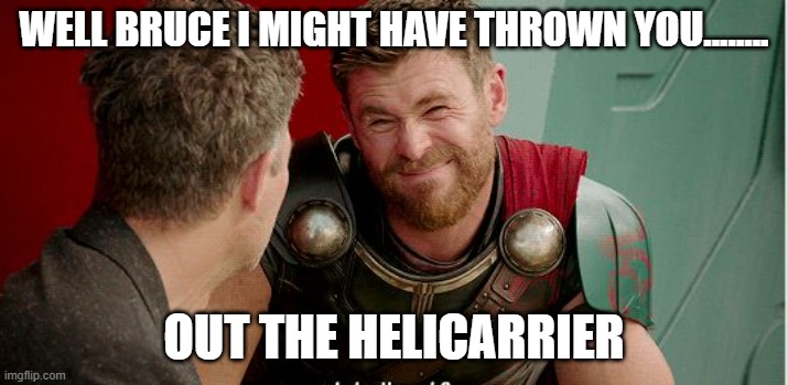 oops | WELL BRUCE I MIGHT HAVE THROWN YOU........ OUT THE HELICARRIER | image tagged in thor is he though,ooops | made w/ Imgflip meme maker
