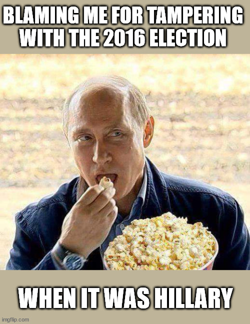 Putin on Hillary | BLAMING ME FOR TAMPERING WITH THE 2016 ELECTION; WHEN IT WAS HILLARY | image tagged in putin popcorn | made w/ Imgflip meme maker
