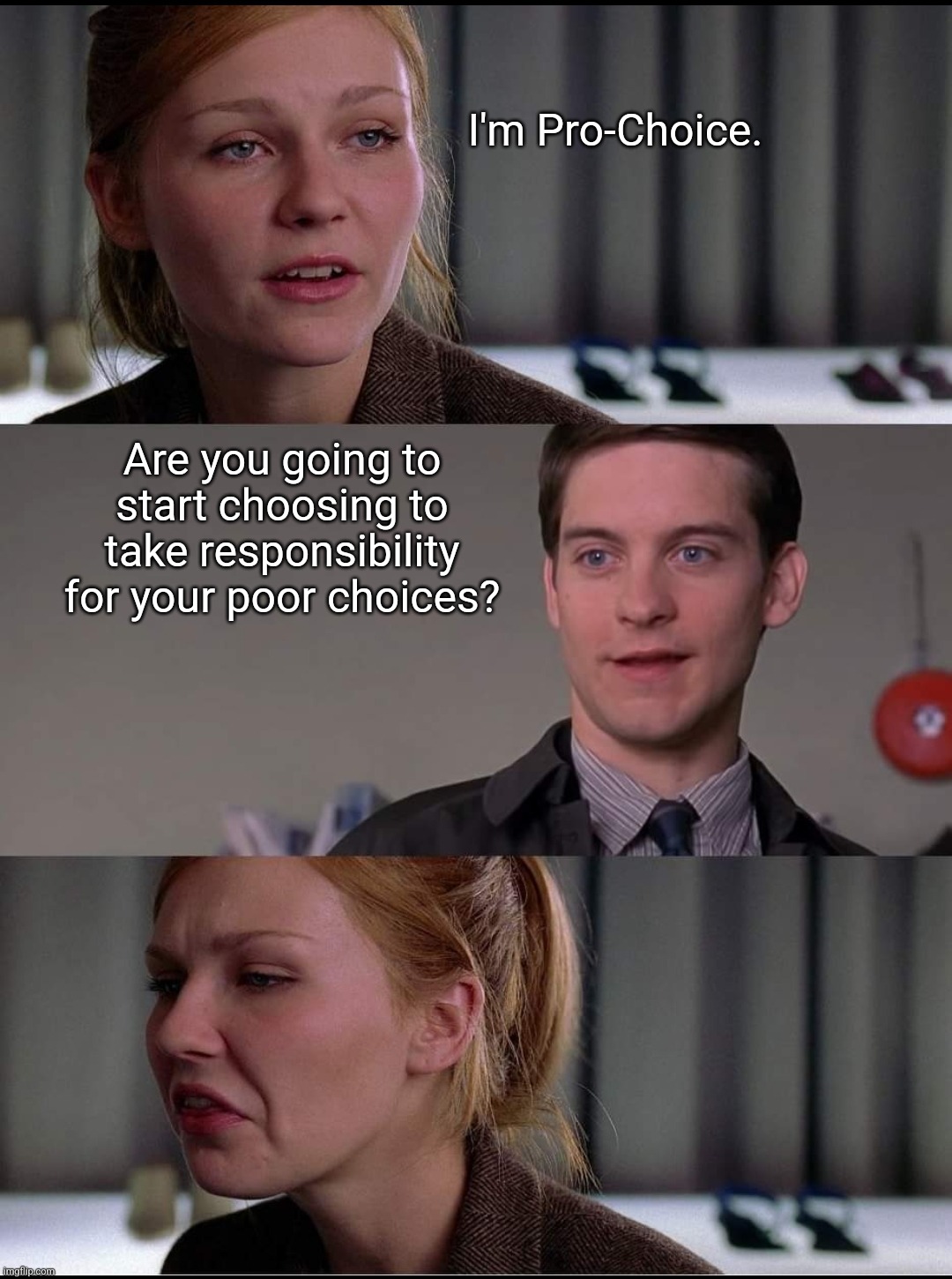 Choices | I'm Pro-Choice. Are you going to start choosing to take responsibility for your poor choices? | image tagged in pro-choice,abortion | made w/ Imgflip meme maker