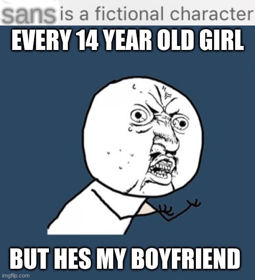 sans; EVERY 14 YEAR OLD GIRL; BUT HES MY BOYFRIEND | image tagged in is a fictional character,memes,y u no | made w/ Imgflip meme maker