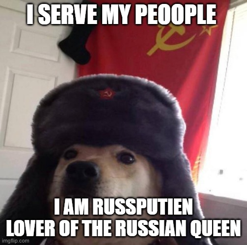 hehehe | I SERVE MY PEOOPLE; I AM RUSSPUTIEN LOVER OF THE RUSSIAN QUEEN | image tagged in russian doge | made w/ Imgflip meme maker