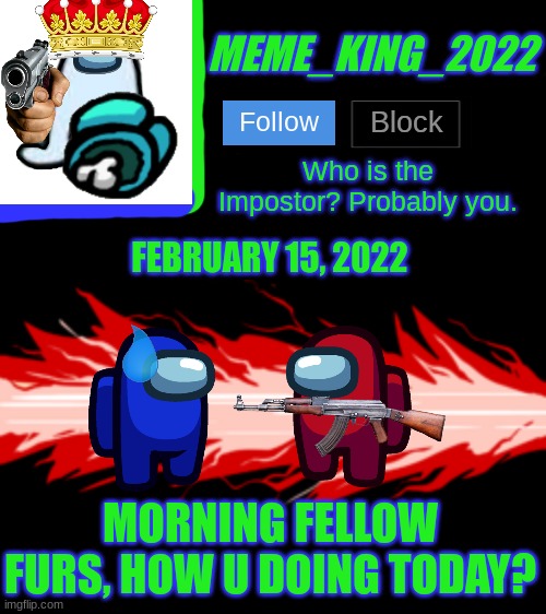 UwU | FEBRUARY 15, 2022; MORNING FELLOW FURS, HOW U DOING TODAY? | image tagged in meme_king_2022 announcement template v2,uwu | made w/ Imgflip meme maker
