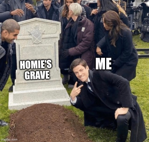 Grant Gustin over grave | ME; HOMIE'S 
GRAVE | image tagged in grant gustin over grave | made w/ Imgflip meme maker