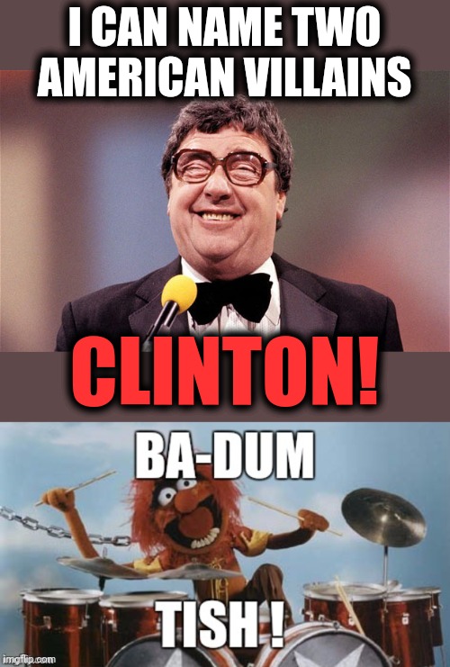 I CAN NAME TWO AMERICAN VILLAINS CLINTON! | image tagged in the intellectual comedian,rimshot | made w/ Imgflip meme maker
