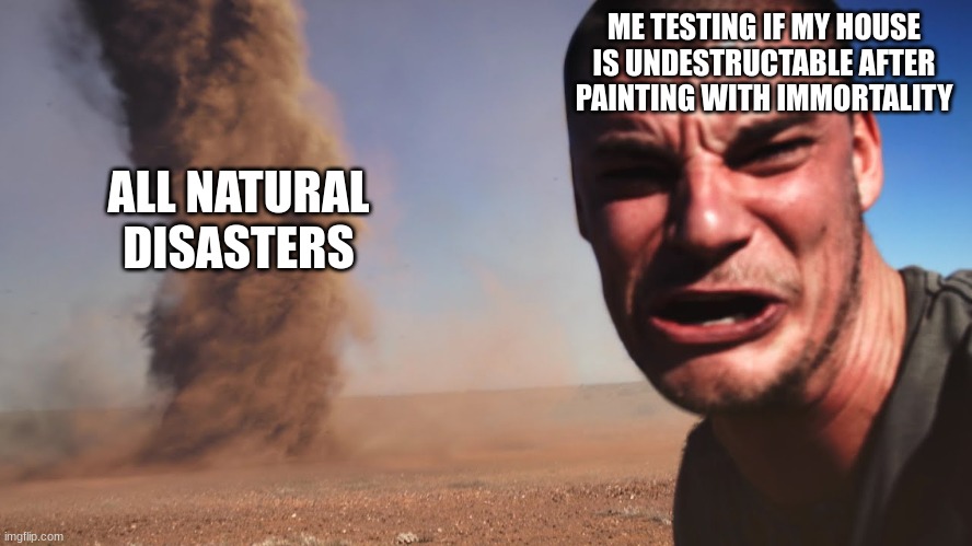 ME TESTING IF MY HOUSE IS UNDESTRUCTABLE AFTER PAINTING WITH IMMORTALITY ALL NATURAL DISASTERS | made w/ Imgflip meme maker