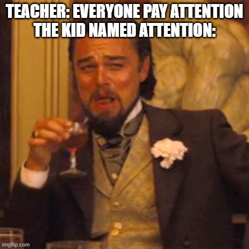 Laughing Leo | TEACHER: EVERYONE PAY ATTENTION
THE KID NAMED ATTENTION: | image tagged in memes,laughing leo | made w/ Imgflip meme maker