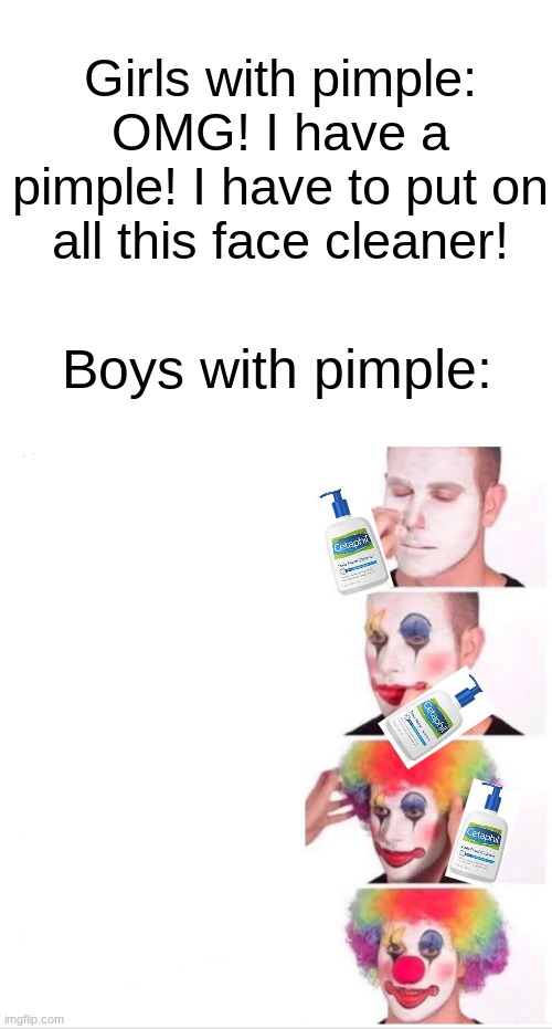 Clown Applying Makeup Meme | Girls with pimple: OMG! I have a pimple! I have to put on all this face cleaner! Boys with pimple: | image tagged in memes,clown applying makeup | made w/ Imgflip meme maker