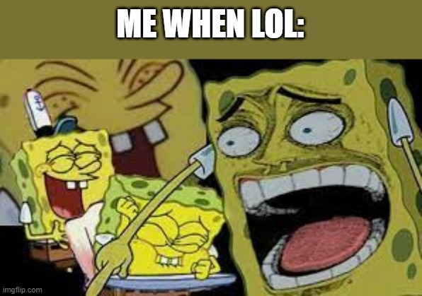 ME WHEN LOL: | made w/ Imgflip meme maker