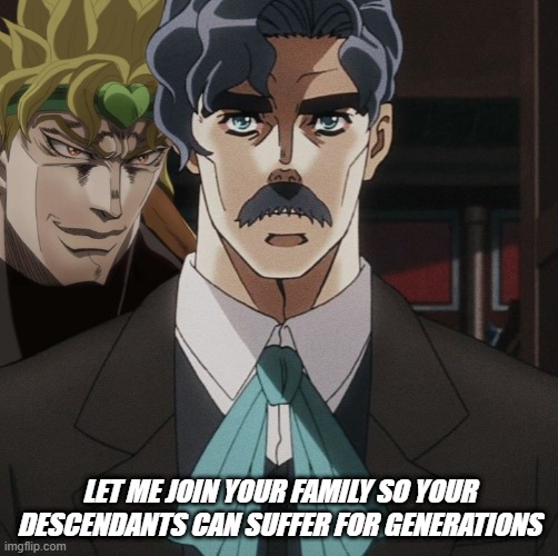 If Eren can do it, Dio can too |  LET ME JOIN YOUR FAMILY SO YOUR DESCENDANTS CAN SUFFER FOR GENERATIONS | image tagged in dio brando,eren jaeger,jjba,aot | made w/ Imgflip meme maker
