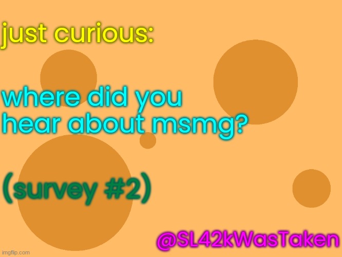 no_watermark | just curious:; where did you hear about msmg? (survey #2); @SL42kWasTaken | image tagged in no_watermark | made w/ Imgflip meme maker