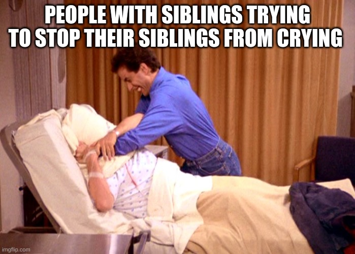 Shhhhh... It's all over now | PEOPLE WITH SIBLINGS TRYING TO STOP THEIR SIBLINGS FROM CRYING | image tagged in shhhhh it's all over now | made w/ Imgflip meme maker