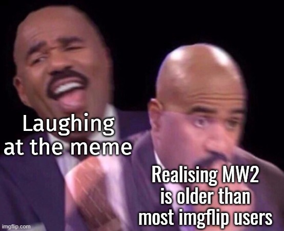 Steve Harvey Laughing Serious | Laughing at the meme Realising MW2 is older than most imgflip users | image tagged in steve harvey laughing serious | made w/ Imgflip meme maker