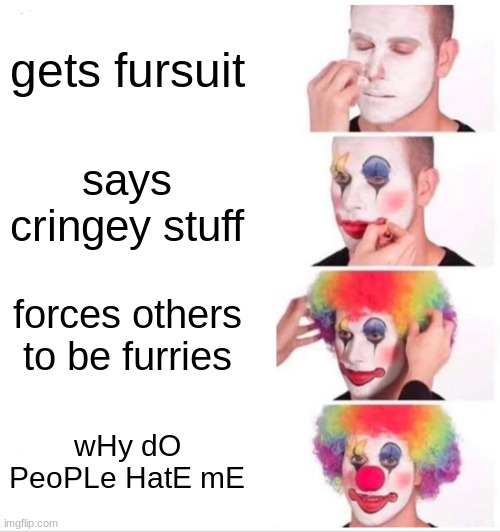 Clown Applying Makeup Meme | gets fursuit; says cringey stuff; forces others to be furries; wHy dO PeoPLe HatE mE | image tagged in memes,clown applying makeup | made w/ Imgflip meme maker