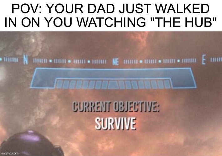 How to survive: dont watch "the hub" (we must not call it by its true name because the mods are always watching) | POV: YOUR DAD JUST WALKED IN ON YOU WATCHING "THE HUB" | image tagged in current objective survive | made w/ Imgflip meme maker