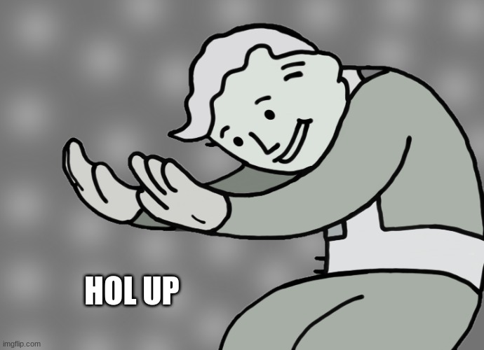 Hol up | HOL UP | image tagged in hol up | made w/ Imgflip meme maker