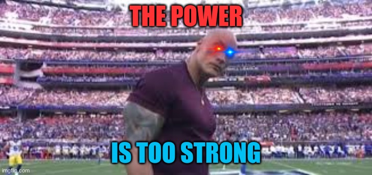 THE POWER IS TOO STROOOOOOOOOOOOOOONG | THE POWER; IS TOO STRONG | image tagged in the rock superbowl | made w/ Imgflip meme maker