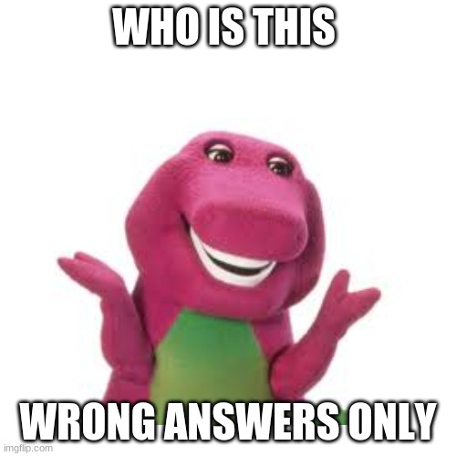 who is this wrong answers only | WHO IS THIS; WRONG ANSWERS ONLY | image tagged in wrong answers only | made w/ Imgflip meme maker