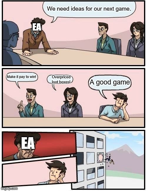 Boardroom Meeting Suggestion Meme | We need ideas for our next game. EA; Make it pay to win! Overpriced loot boxes! A good game; EA | image tagged in memes,boardroom meeting suggestion | made w/ Imgflip meme maker