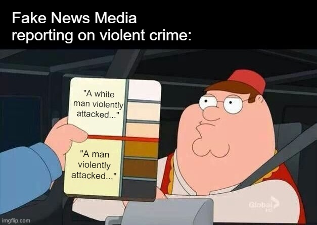 Peter Griffin skin color chart race terrorist blank | "A white man violently attacked..." "A man violently attacked..." Fake News Media reporting on violent crime: | image tagged in peter griffin skin color chart race terrorist blank | made w/ Imgflip meme maker