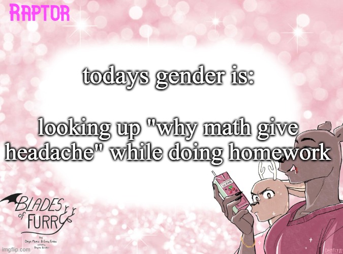 Raptor's BoF Template | todays gender is:; looking up "why math give headache" while doing homework | image tagged in raptor's bof template | made w/ Imgflip meme maker